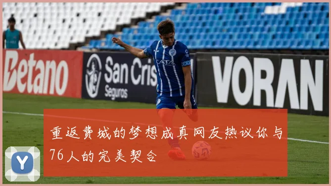 重返费城的梦想成真网友热议你与76人的完美契合