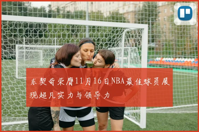 东契奇荣膺11月16日NBA最佳球员展现超凡实力与领导力