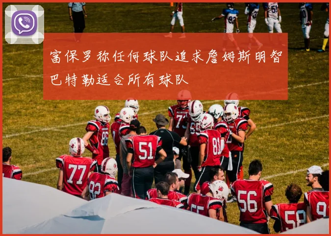 富保罗称任何球队追求詹姆斯明智巴特勒适合所有球队