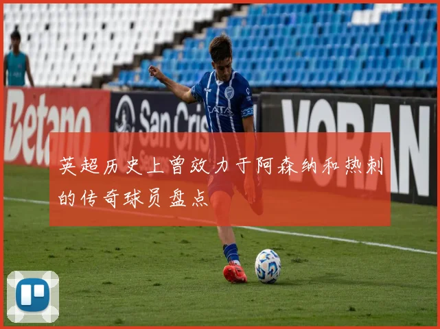 英超历史上曾效力于阿森纳和热刺的传奇球员盘点