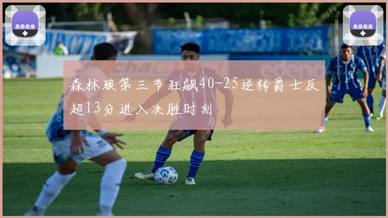 森林狼第三节狂飙40-25逆转爵士反超13分进入决胜时刻