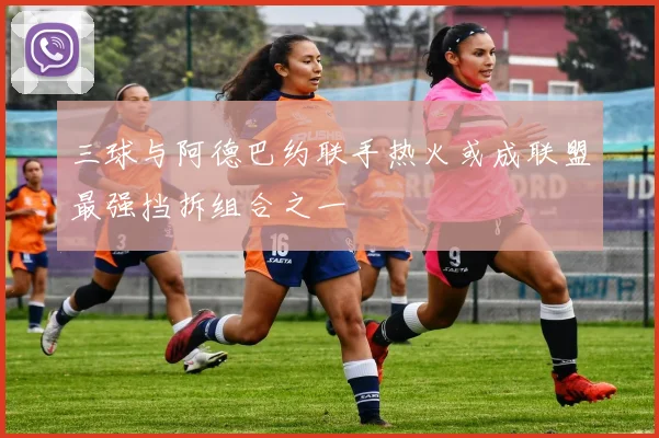 三球与阿德巴约联手热火或成联盟最强挡拆组合之一
