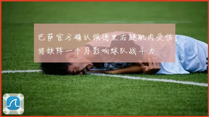 巴萨官方确认佩德里右腿肌肉受伤将缺阵一个月影响球队战斗力