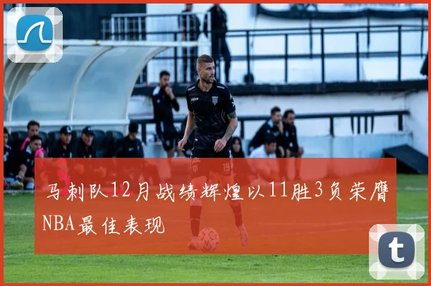 马刺队12月战绩辉煌以11胜3负荣膺NBA最佳表现