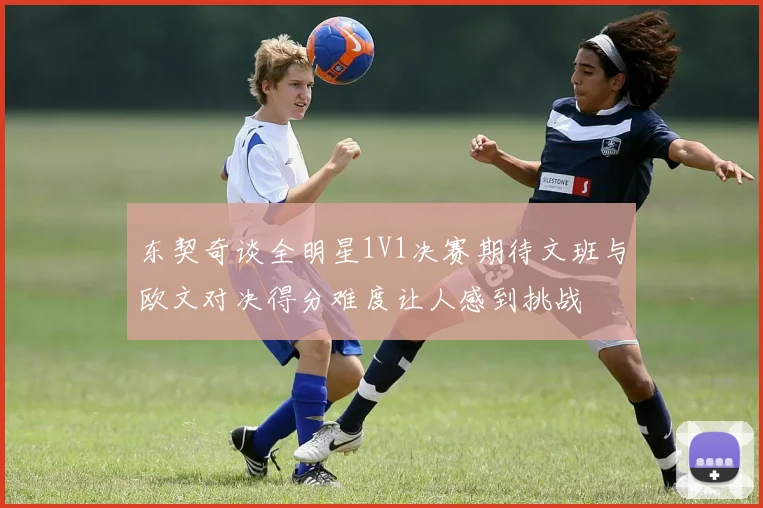 东契奇谈全明星1V1决赛期待文班与欧文对决得分难度让人感到挑战