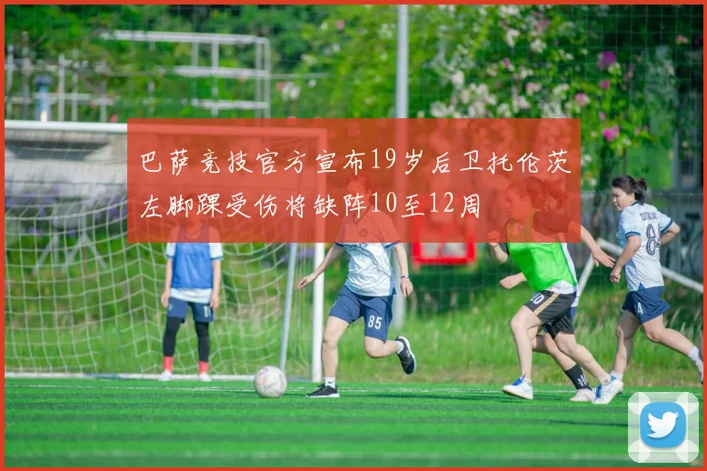 巴萨竞技官方宣布19岁后卫托伦茨左脚踝受伤将缺阵10至12周