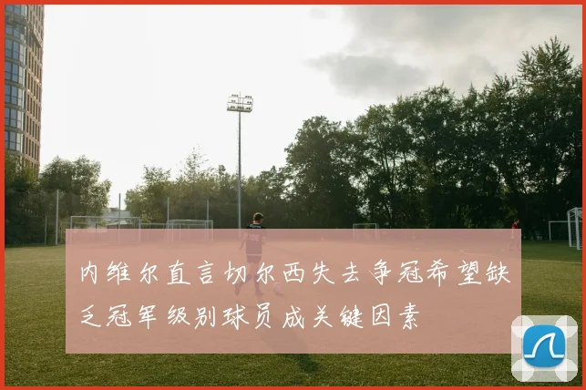 内维尔直言切尔西失去争冠希望缺乏冠军级别球员成关键因素
