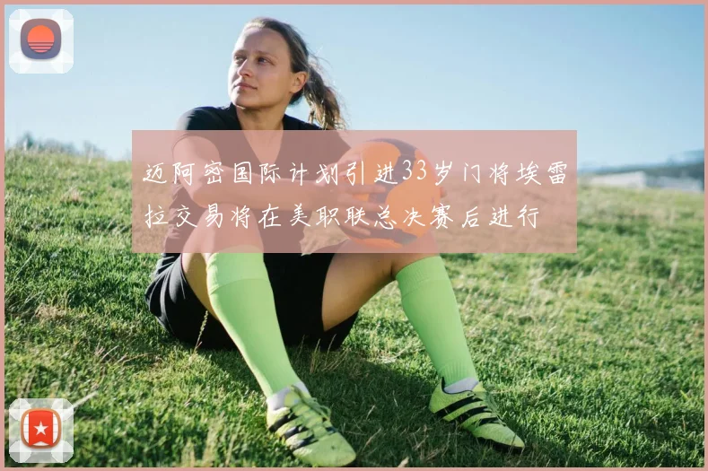 迈阿密国际计划引进33岁门将埃雷拉交易将在美职联总决赛后进行