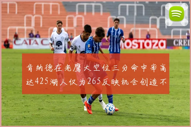 肯纳德在老鹰大空位三分命中率高达425湖人仅为265反映机会创造不足