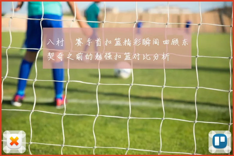 八村塁赛季首扣篮精彩瞬间回顾东契奇之前的勉强扣篮对比分析