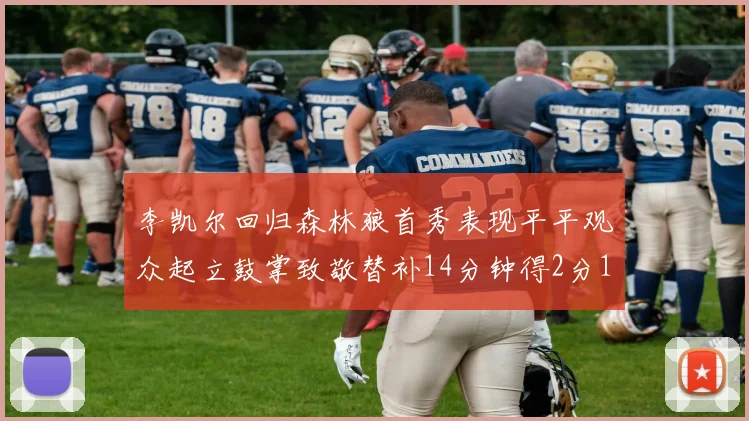 李凯尔回归森林狼首秀表现平平观众起立鼓掌致敬替补14分钟得2分1板