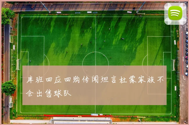 库班回应回购传闻坦言杜蒙家族不会出售球队