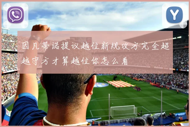 因凡蒂诺提议越位新规攻方完全超越守方才算越位你怎么看