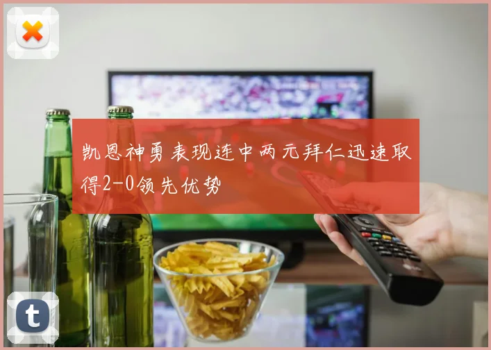 凯恩神勇表现连中两元拜仁迅速取得2-0领先优势