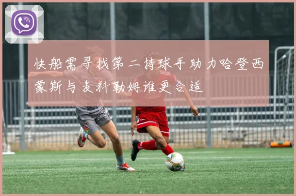快船需寻找第二持球手助力哈登西蒙斯与麦科勒姆谁更合适