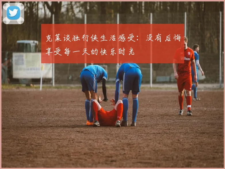 克莱谈独行侠生活感受：没有后悔享受每一天的快乐时光