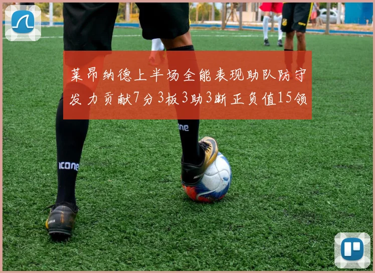莱昂纳德上半场全能表现助队防守发力贡献7分3板3助3断正负值15领衔全队