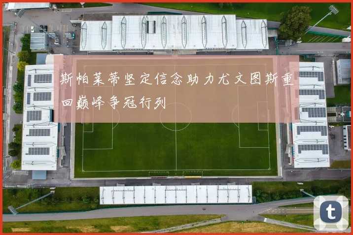 斯帕莱蒂坚定信念助力尤文图斯重回巅峰争冠行列