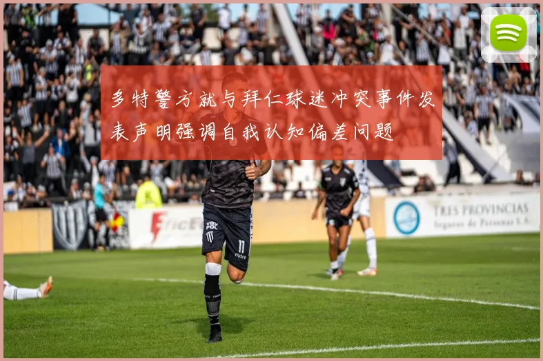 多特警方就与拜仁球迷冲突事件发表声明强调自我认知偏差问题